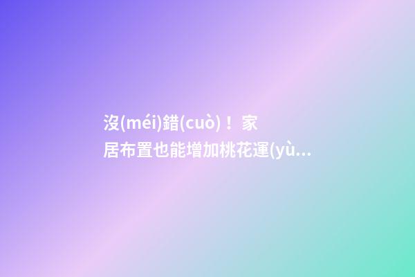 沒(méi)錯(cuò)！家居布置也能增加桃花運(yùn)！
